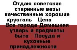 Отдаю советские старинные вазы качественные хорошие хрусталь › Цена ­ 300 - Все города Домашняя утварь и предметы быта » Посуда и кухонные принадлежности   . Ненецкий АО,Куя д.